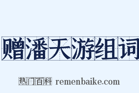 赠潘天游组词是什么意思的图片